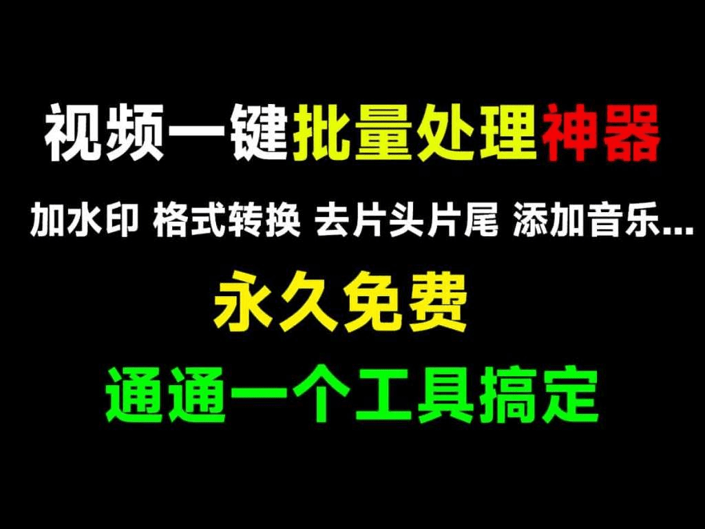 全免费视频批量处理工具！支持批量加水印、批量加片头，格式批量转换，视频转图片、批量合并等